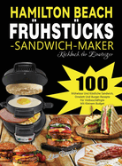 Hamilton Beach Frhstcks-Sandwich-Maker Kochbuch fr Einsteiger: 100 Mhelose Und Kstliche Sandwich, Omelett Und Burger-Rezepte Fr Vielbeschftigte Mit Kleinem Budget