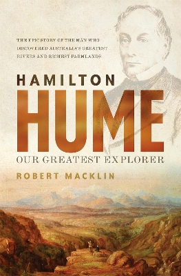 Hamilton Hume: Our Greatest Explorer - the critically acclaimed bestselling biography - Macklin, Robert