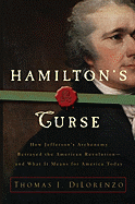 Hamilton's Curse: How Jefferson's Archenemy Betrayed the American Revolution--And What It Means for Americans Today - Dilorenzo, Thomas J