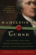 Hamilton's Curse: How Jefferson's Archenemy Betrayed the American Revolution--And What It Means for Americans Today