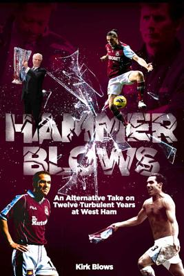 Hammer Blows: An Alternate Take on Twelve Turbulent Years at West Ham United - Blows, Kirk