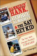Hammerin' Hank, George Almighty and the Say Hey Kid: The Year That Changed Baseball Forever