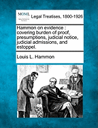 Hammon on Evidence: Covering Burden of Proof, Presumptions, Judicial Notice, Judicial Admissions, and Estoppel