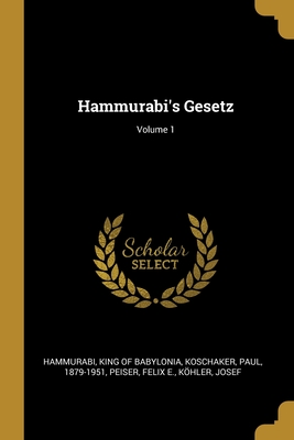 Hammurabi's Gesetz; Volume 1 - Hammurabi, King Of Babylonia (Creator), and Koschaker, Paul, and E, Peiser Felix