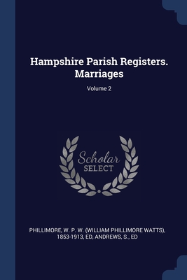 Hampshire Parish Registers. Marriages; Volume 2 - Phillimore, W P W (William Phillimore (Creator), and Ed, Andrews S
