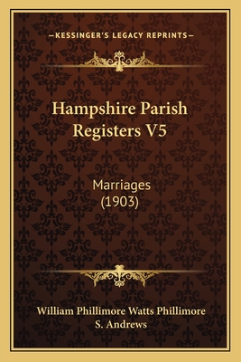 Hampshire Parish Registers V5: Marriages (1903) - Phillimore, William Phillimore Watts (Editor), and Andrews, S (Editor)