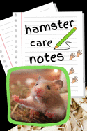 Hamster Care Notes: Customized Kid-Friendly & Easy to Use, Daily Hamster Log Book to Look After All Your Small Pet's Needs. Great For Recording Feeding, Water, Cleaning & Hamster Activities.