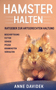 Hamster halten: Ratgeber zur artgerechten Haltung - Besch?ftigung - Futter - Gehege - Pflege - Krankheiten - Verhalten