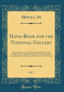 Hand-Book for the National Gallery, Vol. 7: Containing 1. a Numerical Catalogue of the Pictures, and Remarks; 2. Alphabetical List of the Painters, Their Chronology, Their Schools, and References to Their Pictures (Classic Reprint)