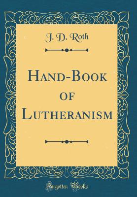 Hand-Book of Lutheranism (Classic Reprint) - Roth, J D