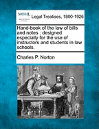 Hand-Book of the Law of Bills and Notes: Designed Especially for the Use of Instructors and Students in Law Schools. - Norton, Charles Phelps