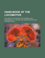 Hand-Book of the Locomotive: Including the Construction, Running, and Management of Locomotive Engines and Boilers