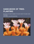 Hand-Book of Tree-Planting; Or, Why to Plant, Where to Plant, What to Plant, How to Plant