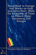 Hand Book to Foreign Hall Marks on Gold and Silver Plate: With the Exception of Those on French Plate Containing 169 Stamps