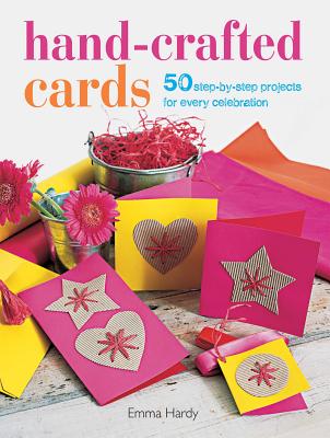 Hand-Crafted Cards: 50 Step-by-Step Projects for Every Celebration - Hardy, Emma