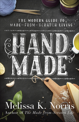 Hand Made: The Modern Woman's Guide to Made-From-Scratch Living - Norris, Melissa K