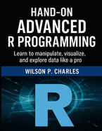 Hand-On Advanced R Programming: Learn to manipulate, visualize, and explore data like a pro