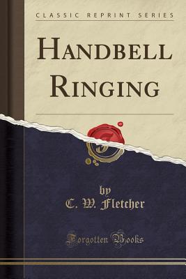 Handbell Ringing (Classic Reprint) - Fletcher, C W