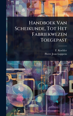 Handboek Van Scheikunde, Tot Het Fabriekwezen Toegepast - Koehler, F, and Loppens, Pierre-Jean