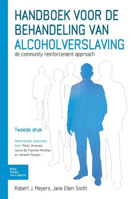 Handboek Voor de Behandeling Van Alcoholverslaving: de Community Reinforcement Approach - Meyers, Robert J, PhD, and Smith, Jane Ellen, PhD, and Greeven, Peter (Editor)