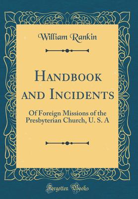 Handbook and Incidents: Of Foreign Missions of the Presbyterian Church, U. S. a (Classic Reprint) - Rankin, William