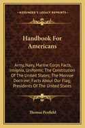 Handbook for Americans: Army, Navy, Marine Corps Facts, Insignia, Uniforms; The Constitution of the United States; The Monroe Doctrine; Facts about Our Flag; Presidents of the United States