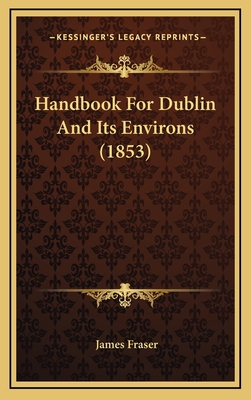 Handbook for Dublin and Its Environs (1853) - Fraser, James, Professor