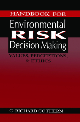 Handbook for Environmental Risk Decision Making: Values, Perceptions, and Ethics - Cothern, C. Richard (Editor)