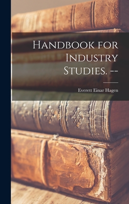 Handbook for Industry Studies. -- - Hagen, Everett Einar 1906-