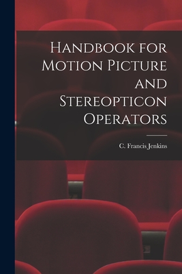 Handbook for Motion Picture and Stereopticon Operators - Jenkins, C Francis (Charles Francis) (Creator)