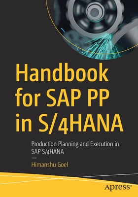 Handbook for SAP PP in S/4HANA: Production Planning and Execution in SAP S/4HANA - Goel, Himanshu