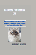 Handbook for Siberian Cat: A Comprehensive Manual for Raising, Training, and Caring for Your Siberian Cat
