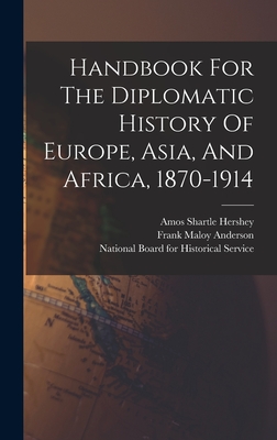 Handbook For The Diplomatic History Of Europe, Asia, And Africa, 1870-1914 - Anderson, Frank Maloy, and Amos Shartle Hershey (Creator), and National Board for Historical Service (Creator)