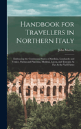 Handbook for Travellers in Northern Italy: Embracing the Continental States of Sardinia, Lombardy and Venice, Parma and Piacenza, Modena, Lucca, and Tuscany As Far As the Val D'arno