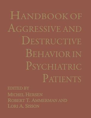 Handbook of Aggressive and Destructive Behavior in Psychiatric Patients - Ammerman, Robert T, PH.D. (Editor), and Hersen, Michel, Dr., PH.D. (Editor), and Sisson, L a (Editor)