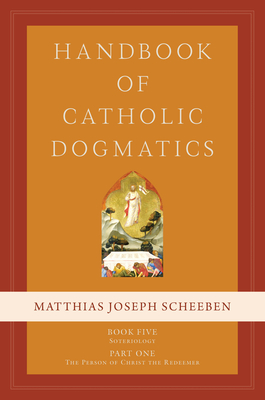 Handbook of Catholic Dogmatics 5.1 - Scheeben, Matthias Joseph
