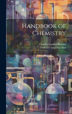 Handbook of Chemistry - Abel, Frederick Augustus, and Bloxam, Charles Loudon