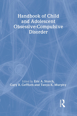 Handbook of Child and Adolescent Obsessive-Compulsive Disorder - Storch, Eric A (Editor), and Geffken, Gary R (Editor), and Murphy, Tanya K (Editor)