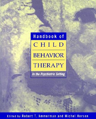 Handbook of Child Behavior Therapy in the Psychiatric Setting - Ammerman, Robert T, PH.D. (Editor), and Hersen, Michel, Dr., PH.D. (Editor)