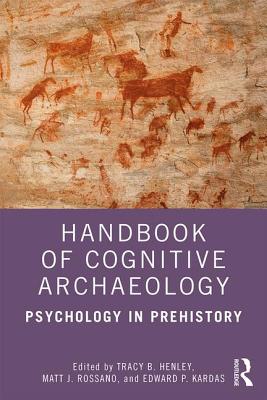 Handbook of Cognitive Archaeology: Psychology in Prehistory - Henley, Tracy B. (Editor), and Rossano, Matt J. (Editor), and Kardas, Edward P. (Editor)