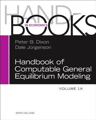 Handbook of Computable General Equilibrium Modeling: Volume 1a - Dixon, Peter B (Editor), and Jorgenson, Dale (Editor)