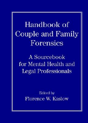 Handbook of Couple and Family Forensics: A Sourcebook for Mental Health and Legal Professionals - Kaslow, Florence W, Dr. (Editor)