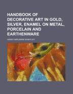 Handbook of Decorative Art in Gold, Silver, Enamel on Metal, Porcelain and Earthenware
