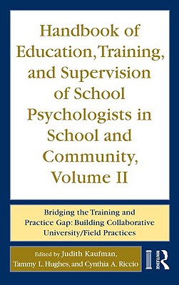 Handbook of Education, Training, and Supervision of School Psychologists in School and Community, Volume II: Bridging the Training and Practice Gap: Building Collaborative University/Field Practices - Kaufman, Judith (Editor), and Hughes, Tammy L (Editor), and Riccio, Cynthia A (Editor)