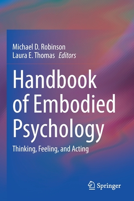 Handbook of Embodied Psychology: Thinking, Feeling, and Acting - Robinson, Michael D. (Editor), and Thomas, Laura E. (Editor)
