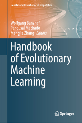 Handbook of Evolutionary Machine Learning - Banzhaf, Wolfgang (Editor), and Machado, Penousal (Editor), and Zhang, Mengjie (Editor)