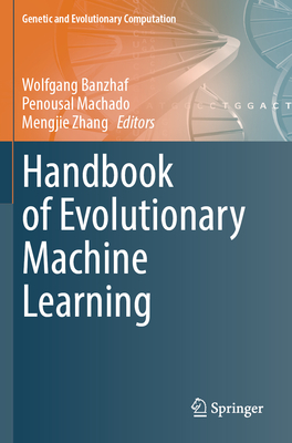 Handbook of Evolutionary Machine Learning - Banzhaf, Wolfgang (Editor), and Machado, Penousal (Editor), and Zhang, Mengjie (Editor)