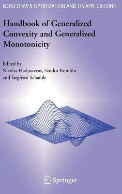 Handbook of Generalized Convexity and Generalized Monotonicity - Hadjisavvas, Nicolas (Editor), and Komlsi, Sndor (Editor), and Schaible, Siegfried S (Editor)