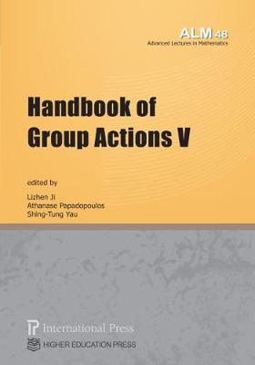 Handbook of Group Actions V - Ji, Lizhen (Editor), and Papadopoulos, Athanase (Editor), and Yau, Shing-Tung (Editor)