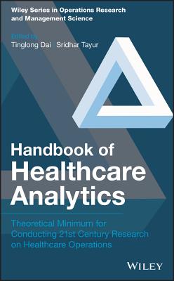 Handbook of Healthcare Analytics: Theoretical Minimum for Conducting 21st Century Research on Healthcare Operations - Dai, Tinglong (Editor), and Tayur, Sridhar (Editor)